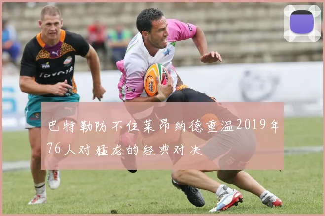 巴特勒防不住莱昂纳德重温2019年76人对猛龙的经典对决