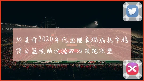 约基奇2020年代全能表现成就卓越得分篮板助攻抢断均领跑联盟