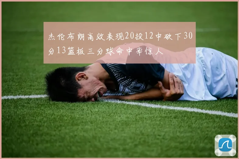 杰伦布朗高效表现20投12中砍下30分13篮板三分球命中率惊人
