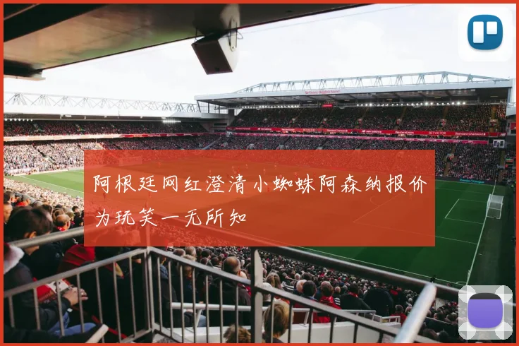 阿根廷网红澄清小蜘蛛阿森纳报价为玩笑一无所知