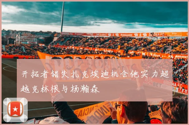 开拓者错失扎克埃迪机会他实力超越克林根与杨瀚森