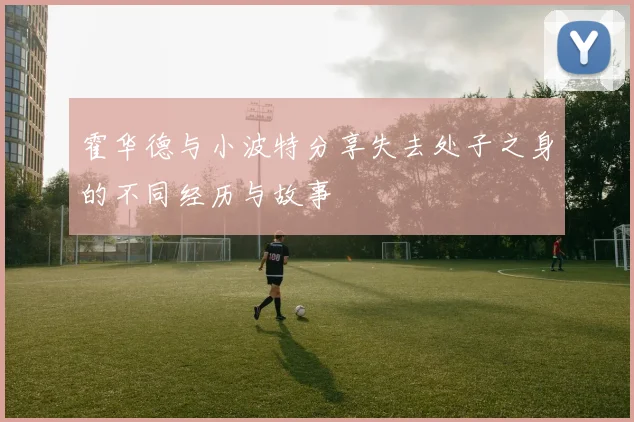 霍华德与小波特分享失去处子之身的不同经历与故事