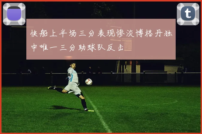 快船上半场三分表现惨淡博格丹独中唯一三分助球队反击