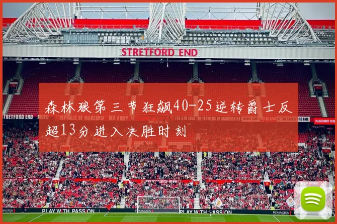 森林狼第三节狂飙40-25逆转爵士反超13分进入决胜时刻