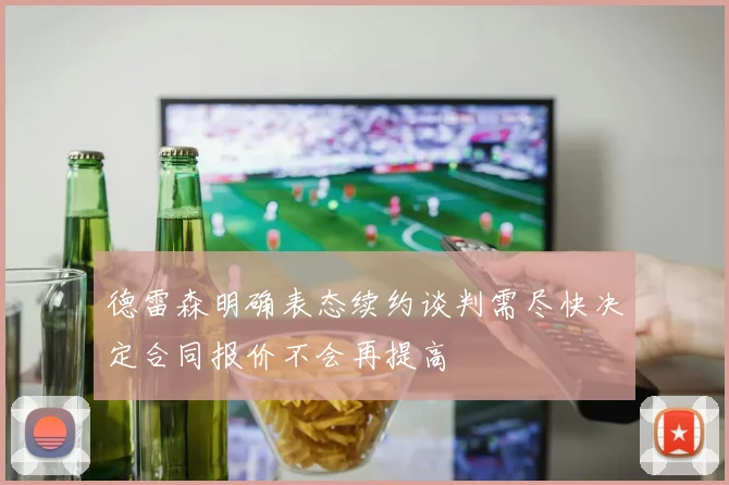 德雷森明确表态续约谈判需尽快决定合同报价不会再提高
