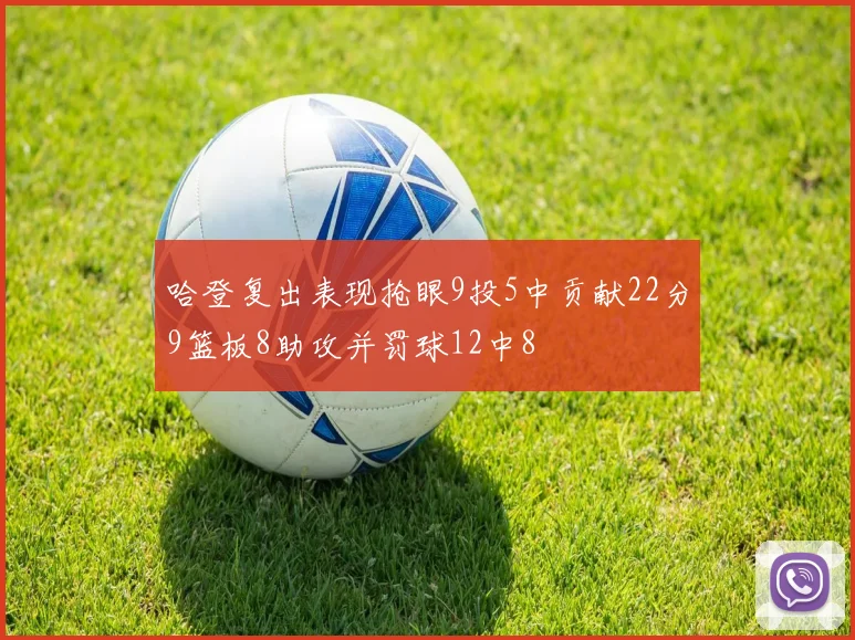 哈登复出表现抢眼9投5中贡献22分9篮板8助攻并罚球12中8