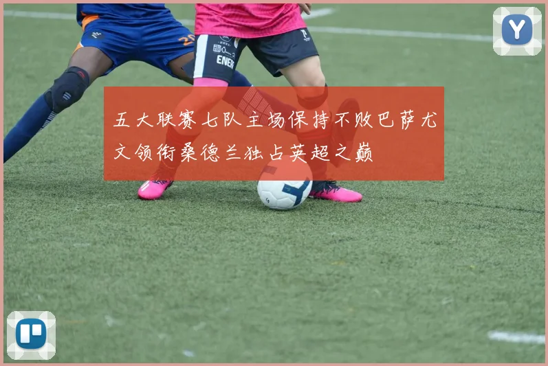 五大联赛七队主场保持不败巴萨尤文领衔桑德兰独占英超之巅