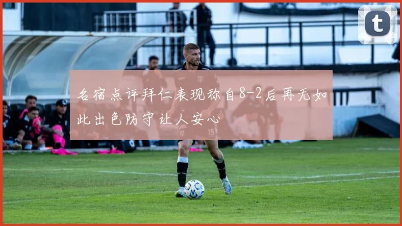 名宿点评拜仁表现称自8-2后再无如此出色防守让人安心