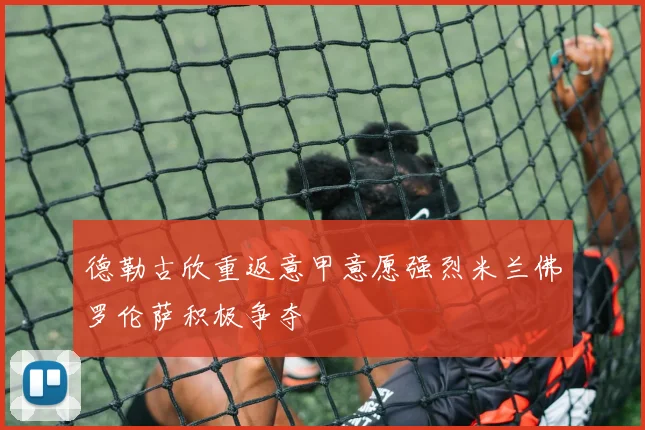 德勒古欣重返意甲意愿强烈米兰佛罗伦萨积极争夺