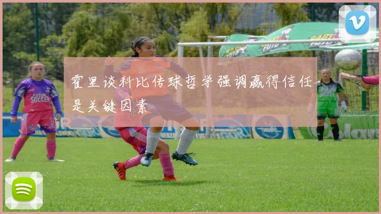 霍里谈科比传球哲学强调赢得信任是关键因素