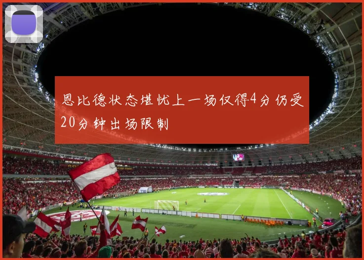 恩比德状态堪忧上一场仅得4分仍受20分钟出场限制