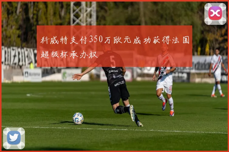 科威特支付350万欧元成功获得法国超级杯承办权
