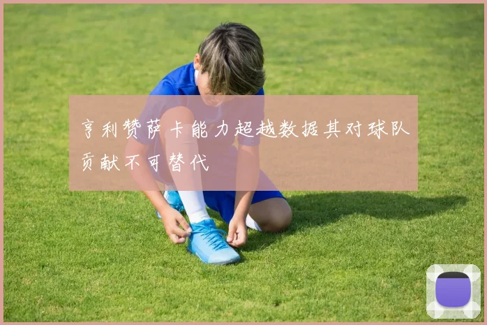 亨利赞萨卡能力超越数据其对球队贡献不可替代