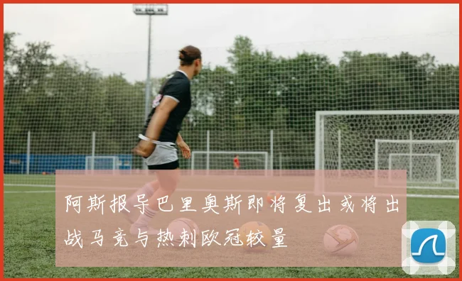 阿斯报导巴里奥斯即将复出或将出战马竞与热刺欧冠较量