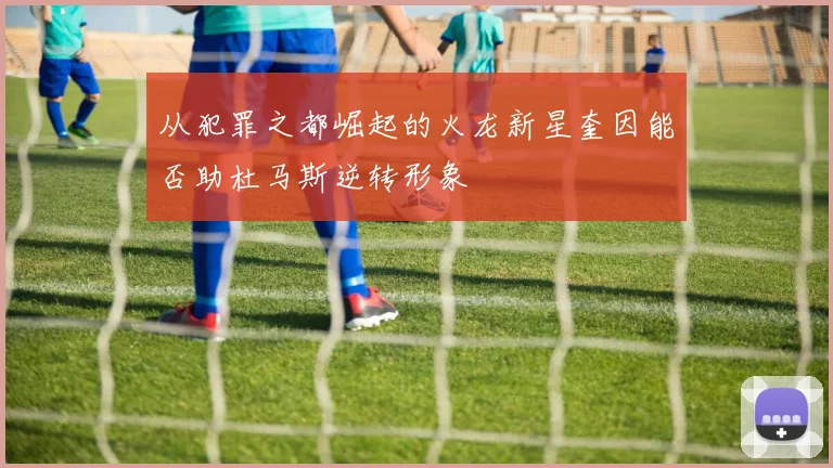 从犯罪之都崛起的火龙新星奎因能否助杜马斯逆转形象